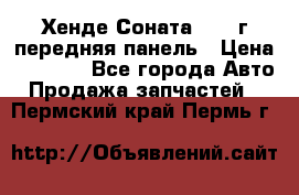 Хенде Соната5 2003г передняя панель › Цена ­ 4 500 - Все города Авто » Продажа запчастей   . Пермский край,Пермь г.